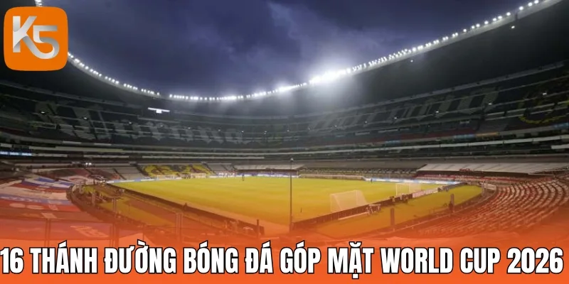 16 thánh đường bóng đá góp mặt trong World Cup 2026